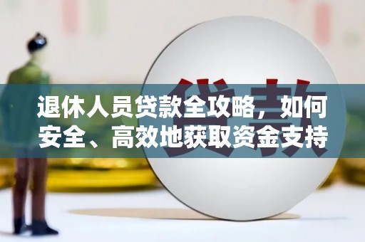 安源退休人员贷款全攻略，如何安全、高效地获取资金支持
