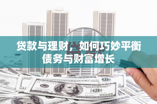安源贷款与理财，如何巧妙平衡债务与财富增长