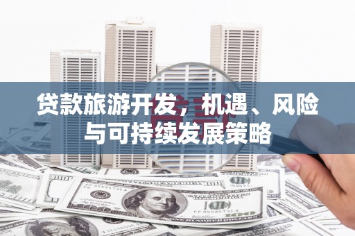 安源贷款旅游开发，机遇、风险与可持续发展策略