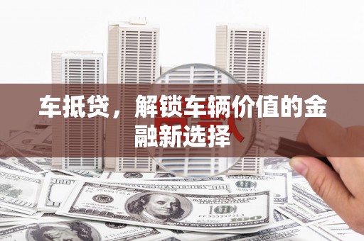 安源车抵贷，解锁车辆价值的金融新选择