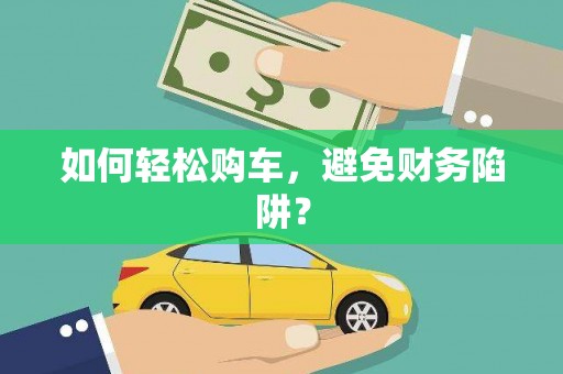 安源如何轻松购车，避免财务陷阱？