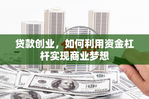 安源贷款创业，如何利用资金杠杆实现商业梦想