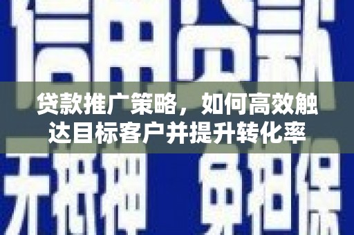 安源贷款推广策略，如何高效触达目标客户并提升转化率