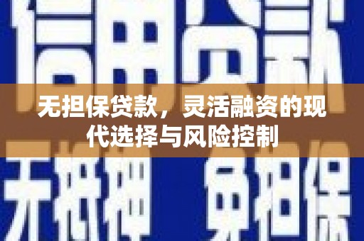 安源无担保贷款，灵活融资的现代选择与风险控制
