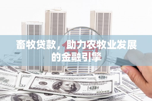 安源畜牧贷款，助力农牧业发展的金融引擎