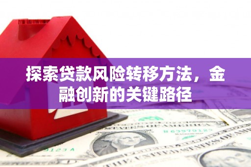 安源探索贷款风险转移方法，金融创新的关键路径