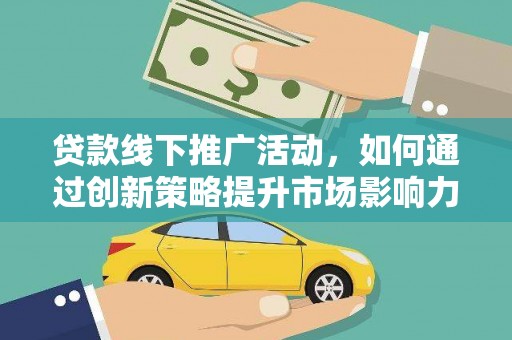 安源贷款线下推广活动，如何通过创新策略提升市场影响力