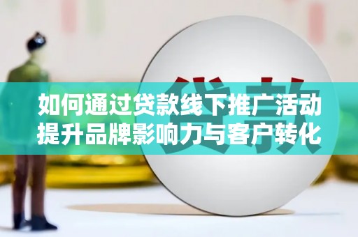 安源如何通过贷款线下推广活动提升品牌影响力与客户转化率