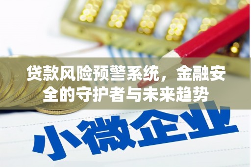 安源贷款风险预警系统，金融安全的守护者与未来趋势
