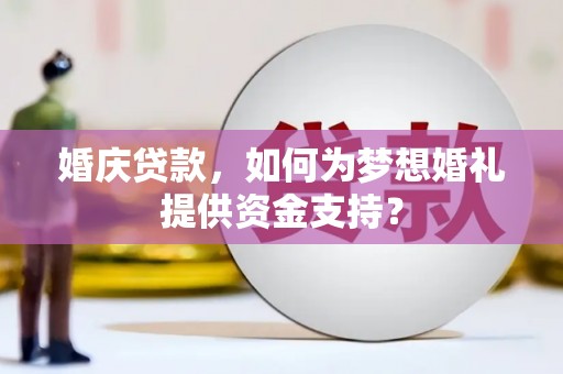 安源婚庆贷款，如何为梦想婚礼提供资金支持？