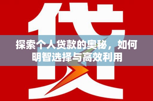 安源探索个人贷款的奥秘，如何明智选择与高效利用