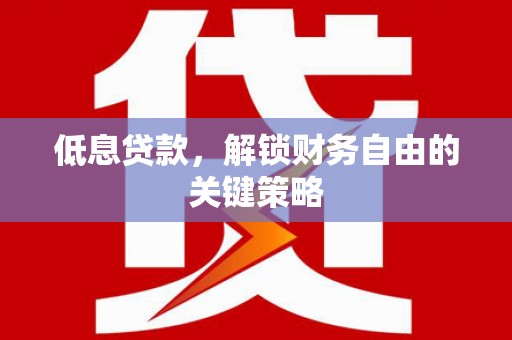 安源低息贷款，解锁财务自由的关键策略