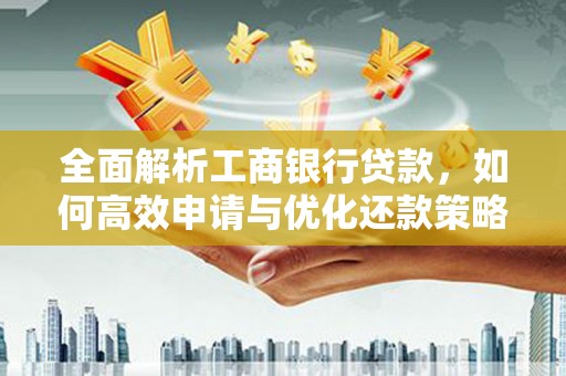 安源全面解析工商银行贷款，如何高效申请与优化还款策略