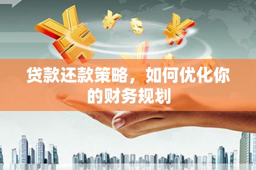 安源贷款还款策略，如何优化你的财务规划