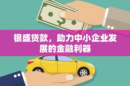 安源银盛贷款，助力中小企业发展的金融利器