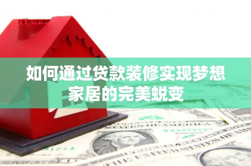 安源如何通过贷款装修实现梦想家居的完美蜕变