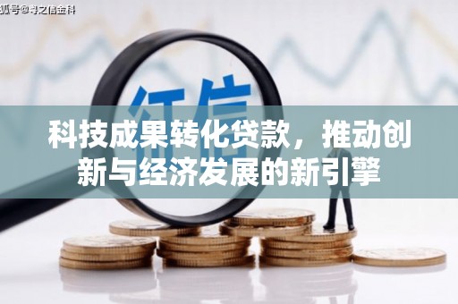 安源科技成果转化贷款，推动创新与经济发展的新引擎