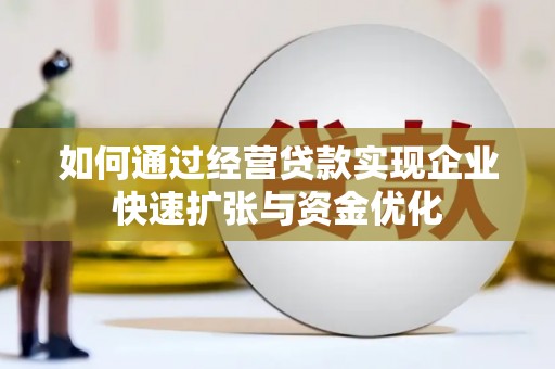 安源如何通过经营贷款实现企业快速扩张与资金优化