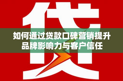 安源如何通过贷款口碑营销提升品牌影响力与客户信任