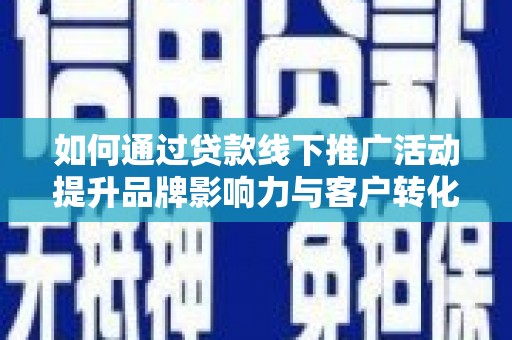 安源如何通过贷款线下推广活动提升品牌影响力与客户转化率