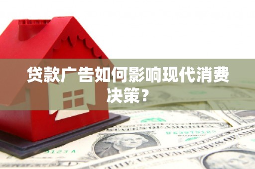 安源贷款广告如何影响现代消费决策？