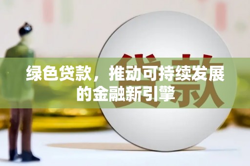 安源绿色贷款，推动可持续发展的金融新引擎