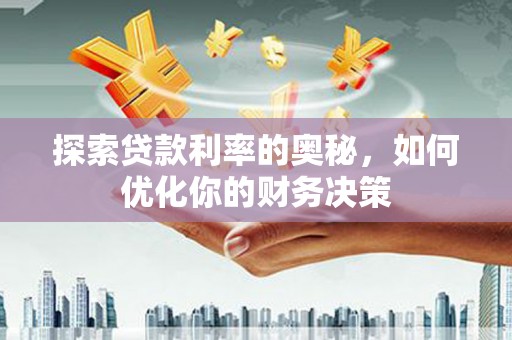 安源探索贷款利率的奥秘，如何优化你的财务决策