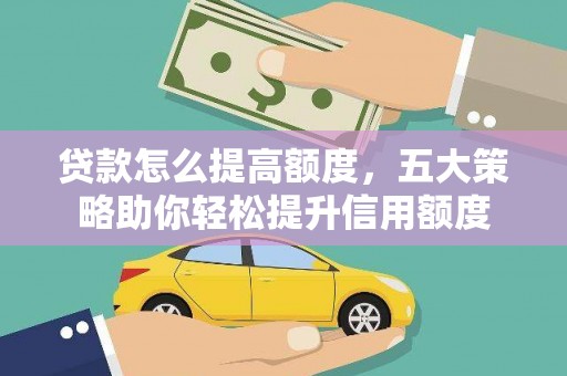 安源贷款怎么提高额度，五大策略助你轻松提升信用额度