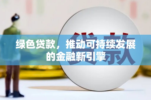 安源绿色贷款，推动可持续发展的金融新引擎