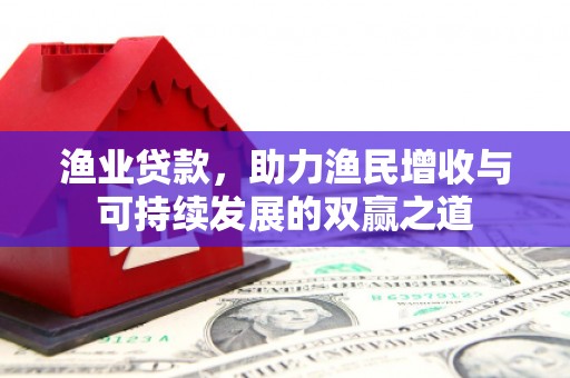 安源渔业贷款，助力渔民增收与可持续发展的双赢之道