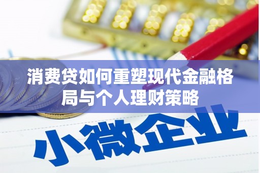 安源消费贷如何重塑现代金融格局与个人理财策略