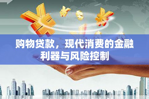 安源购物贷款，现代消费的金融利器与风险控制