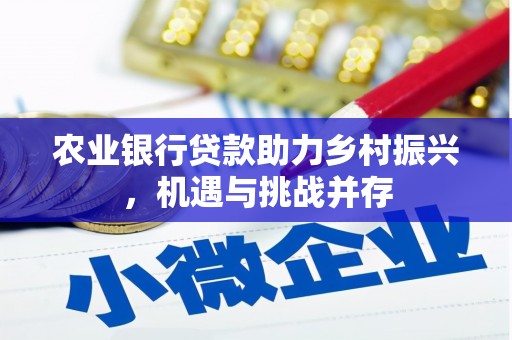 安源农业银行贷款助力乡村振兴，机遇与挑战并存