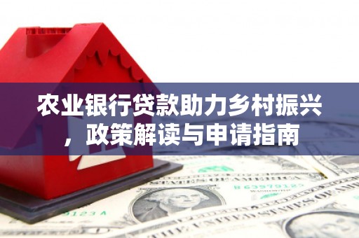 安源农业银行贷款助力乡村振兴，政策解读与申请指南