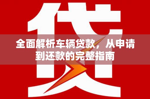 安源全面解析车辆贷款，从申请到还款的完整指南
