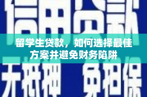 安源留学生贷款，如何选择最佳方案并避免财务陷阱