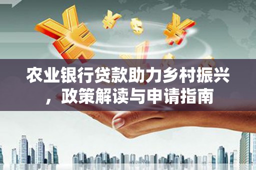 安源农业银行贷款助力乡村振兴，政策解读与申请指南