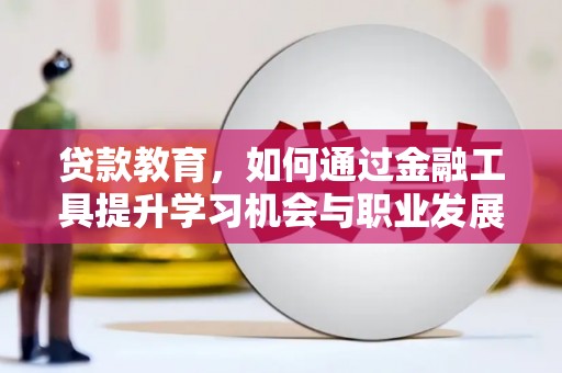 安源贷款教育，如何通过金融工具提升学习机会与职业发展