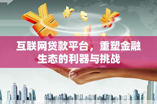 安源互联网贷款平台，重塑金融生态的利器与挑战