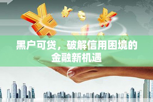 安源黑户可贷，破解信用困境的金融新机遇