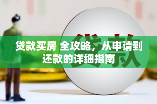 安源贷款买房 全攻略，从申请到还款的详细指南