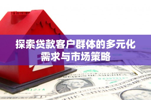 安源探索贷款客户群体的多元化需求与市场策略
