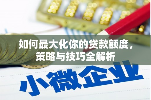 安源如何最大化你的贷款额度，策略与技巧全解析