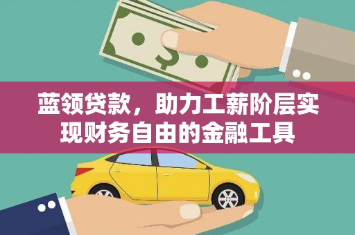 安源蓝领贷款，助力工薪阶层实现财务自由的金融工具