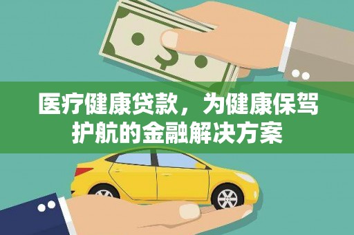 安源医疗健康贷款，为健康保驾护航的金融解决方案