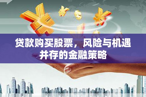 安源贷款购买股票，风险与机遇并存的金融策略