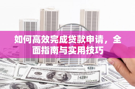 安源如何高效完成贷款申请，全面指南与实用技巧