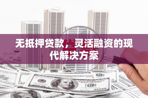 安源无抵押贷款，灵活融资的现代解决方案
