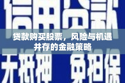 安源贷款购买股票，风险与机遇并存的金融策略