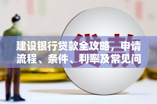 安源建设银行贷款全攻略，申请流程、条件、利率及常见问题解答
